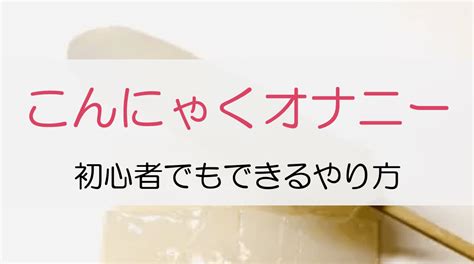 こんにゃくおなにー|【オナホール不要！】こんにゃくオナニーのやり方｜糸こんにゃ 